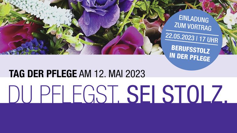 Ein Blumenbild mit folgendem Text: Tag der Pflege am 12. Mai 2023 - Du pflegst. Sei stolz. - Einladung zum Vortrag: 22.05.2023, 17 Uhr - Berufsstolz in der Pflege